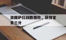 星空体育直播-包含波图萨拉战胜强敌，获得宝贵三分的词条